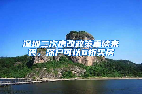 深圳二次房改政策重磅来袭，深户可以6折买房
