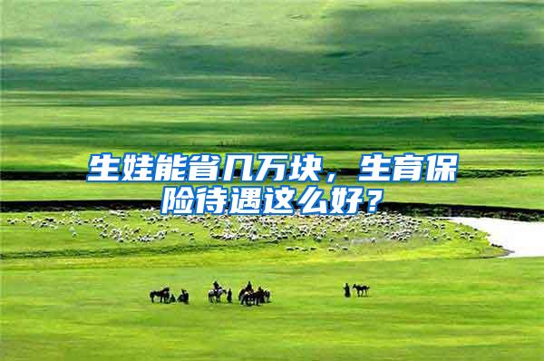 生娃能省几万块，生育保险待遇这么好？
