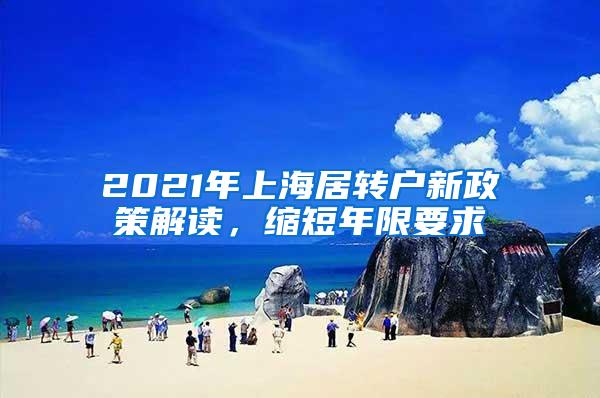 2021年上海居转户新政策解读，缩短年限要求