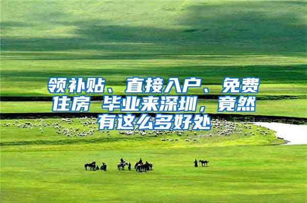 领补贴、直接入户、免费住房 毕业来深圳，竟然有这么多好处