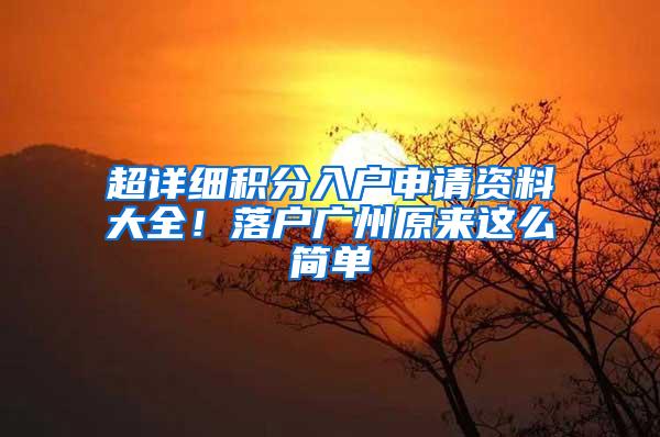 超详细积分入户申请资料大全！落户广州原来这么简单