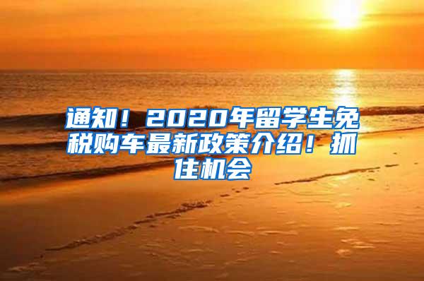 通知！2020年留学生免税购车最新政策介绍！抓住机会