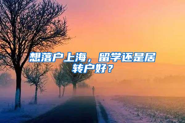想落户上海，留学还是居转户好？