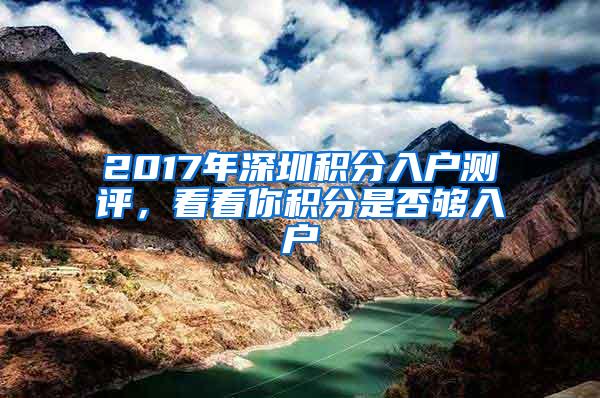 2017年深圳积分入户测评，看看你积分是否够入户