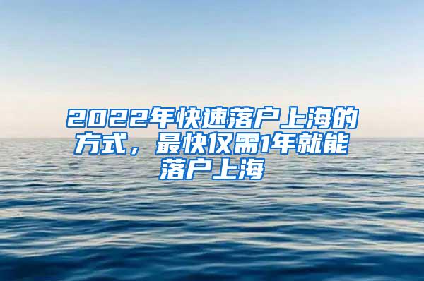 2022年快速落户上海的方式，最快仅需1年就能落户上海