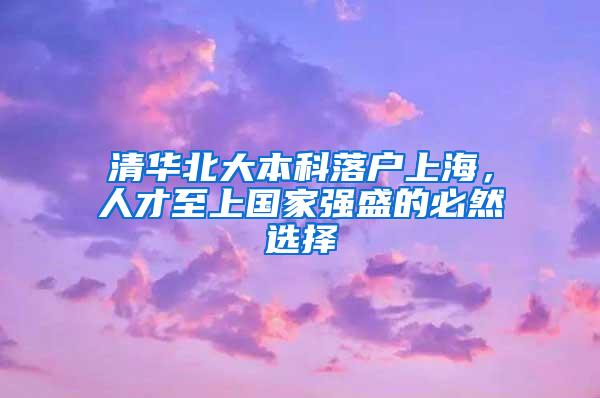 清华北大本科落户上海，人才至上国家强盛的必然选择