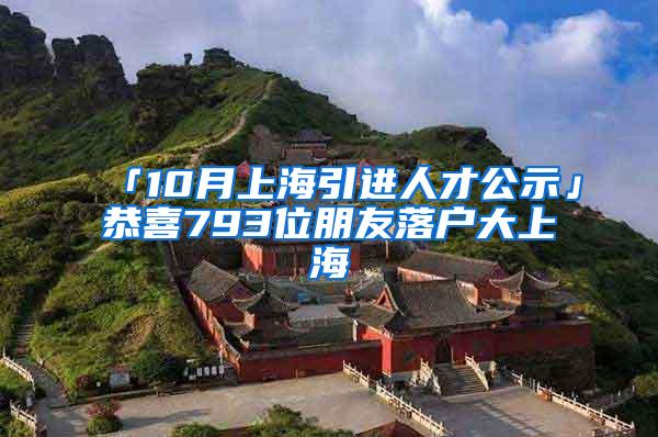 「10月上海引进人才公示」恭喜793位朋友落户大上海