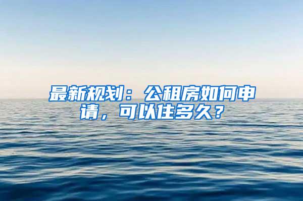 最新规划：公租房如何申请，可以住多久？