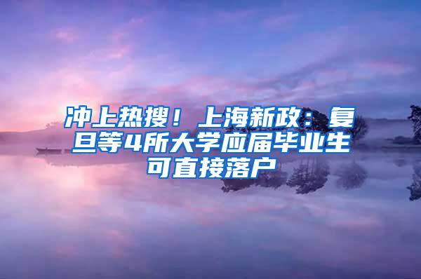 冲上热搜！上海新政：复旦等4所大学应届毕业生可直接落户