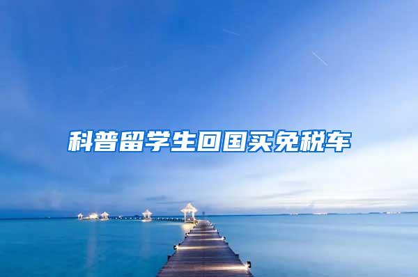 科普留学生回国买免税车