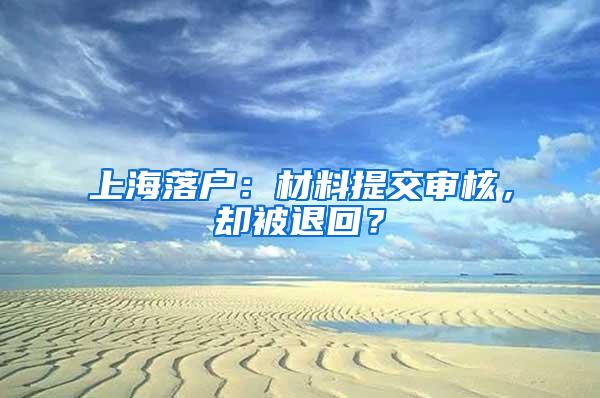 上海落户：材料提交审核，却被退回？