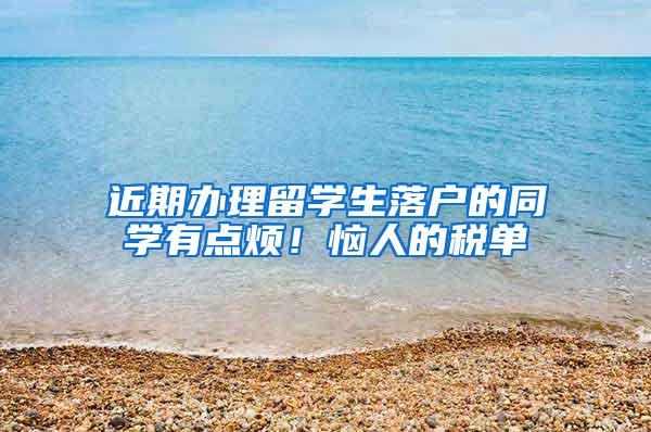 近期办理留学生落户的同学有点烦！恼人的税单