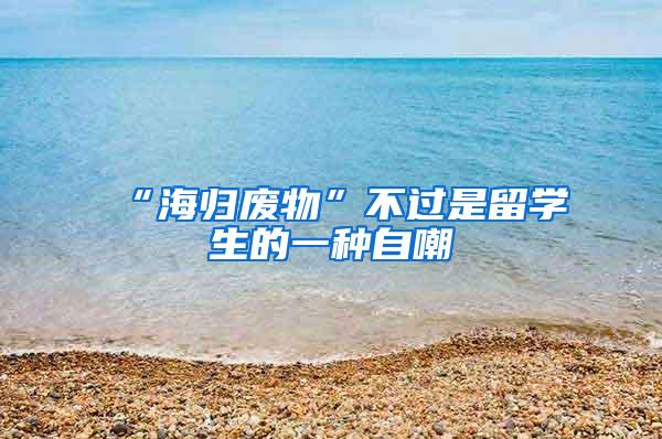 “海归废物”不过是留学生的一种自嘲