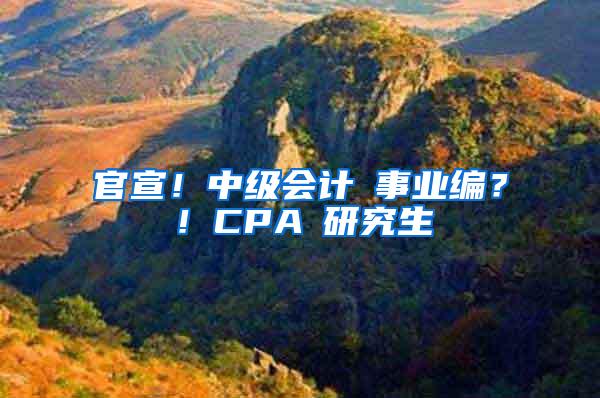 官宣！中级会计≈事业编？！CPA≈研究生