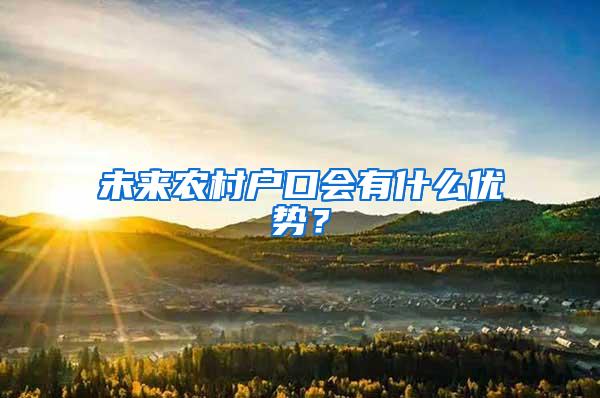 未来农村户口会有什么优势？