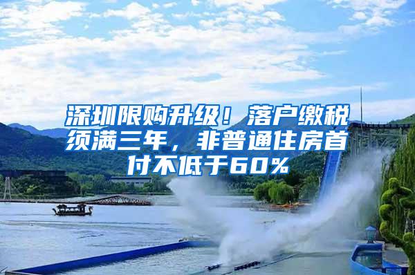 深圳限购升级！落户缴税须满三年，非普通住房首付不低于60%