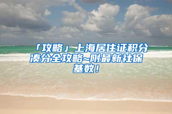 「攻略」上海居住证积分凑分全攻略~附最新社保基数！