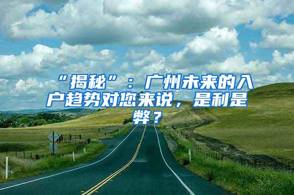 “揭秘”：广州未来的入户趋势对您来说，是利是弊？