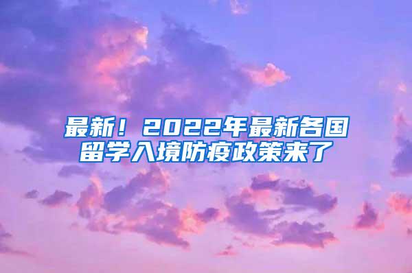 最新！2022年最新各国留学入境防疫政策来了