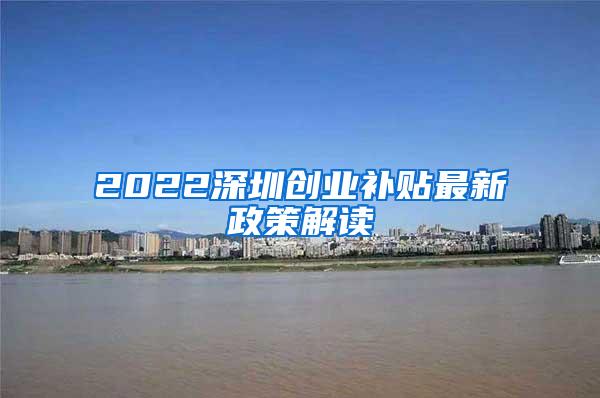 2022深圳创业补贴最新政策解读