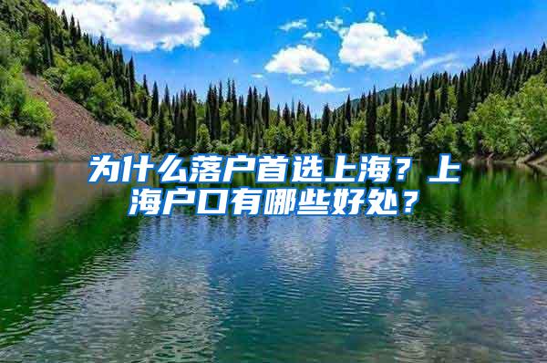 为什么落户首选上海？上海户口有哪些好处？