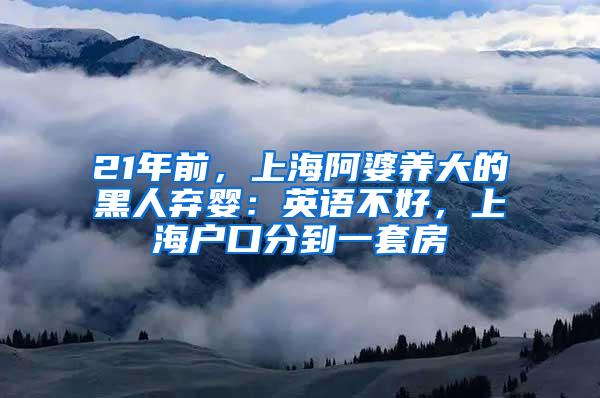 21年前，上海阿婆养大的黑人弃婴：英语不好，上海户口分到一套房