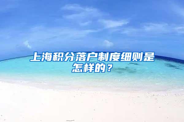 上海积分落户制度细则是怎样的？