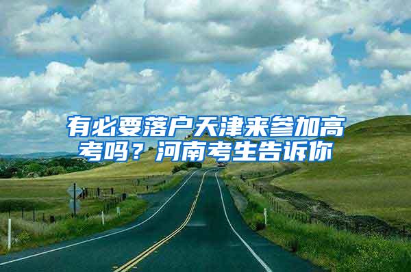 有必要落户天津来参加高考吗？河南考生告诉你