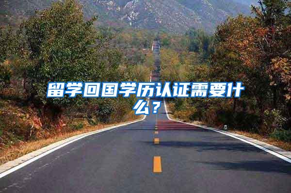 留学回国学历认证需要什么？