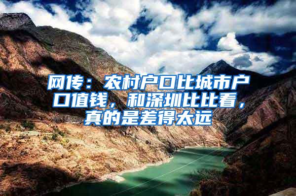 网传：农村户口比城市户口值钱，和深圳比比看，真的是差得太远