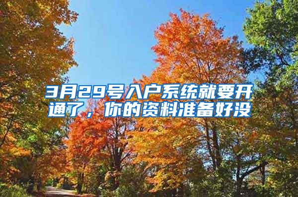 3月29号入户系统就要开通了，你的资料准备好没