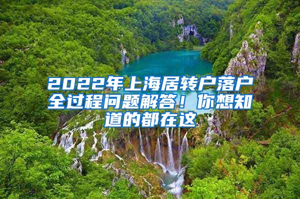 2022年上海居转户落户全过程问题解答！你想知道的都在这