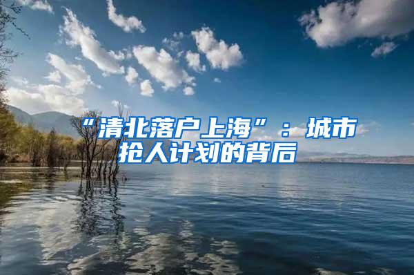 “清北落户上海”：城市抢人计划的背后