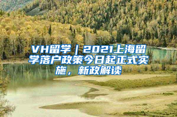 VH留学｜2021上海留学落户政策今日起正式实施，新政解读