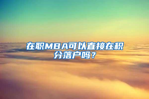 在职MBA可以直接在积分落户吗？