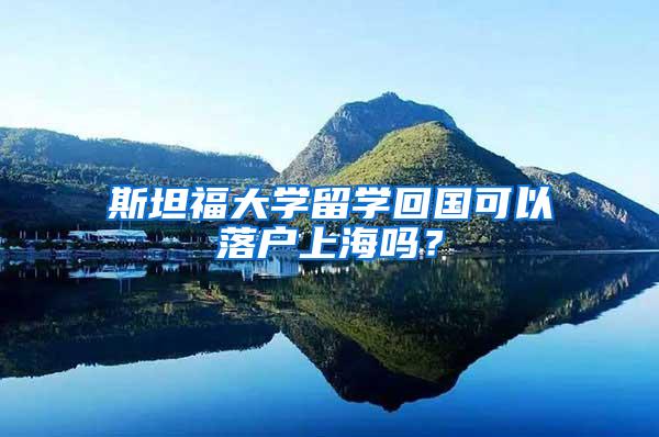 斯坦福大学留学回国可以落户上海吗？