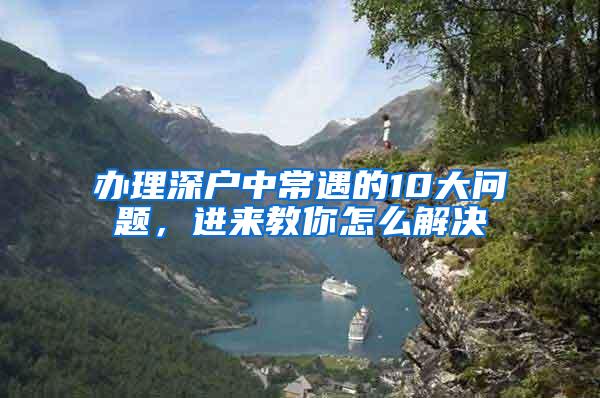 办理深户中常遇的10大问题，进来教你怎么解决