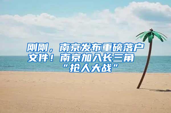 刚刚，南京发布重磅落户文件！南京加入长三角“抢人大战”