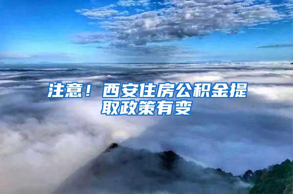 注意！西安住房公积金提取政策有变