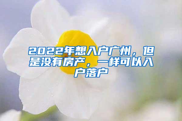 2022年想入户广州，但是没有房产，一样可以入户落户