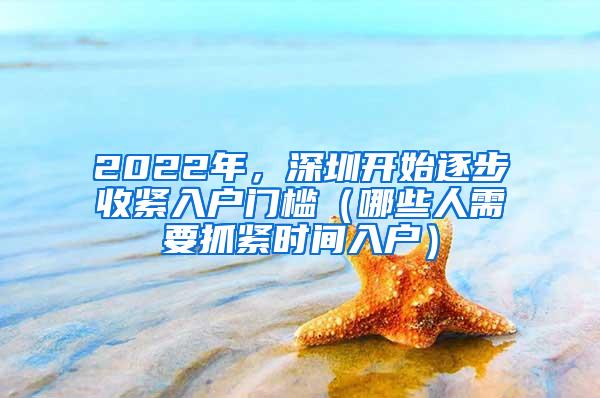 2022年，深圳开始逐步收紧入户门槛（哪些人需要抓紧时间入户）
