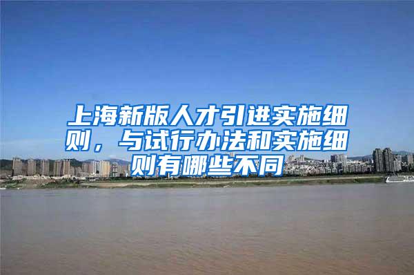 上海新版人才引进实施细则，与试行办法和实施细则有哪些不同