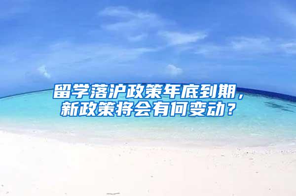 留学落沪政策年底到期，新政策将会有何变动？