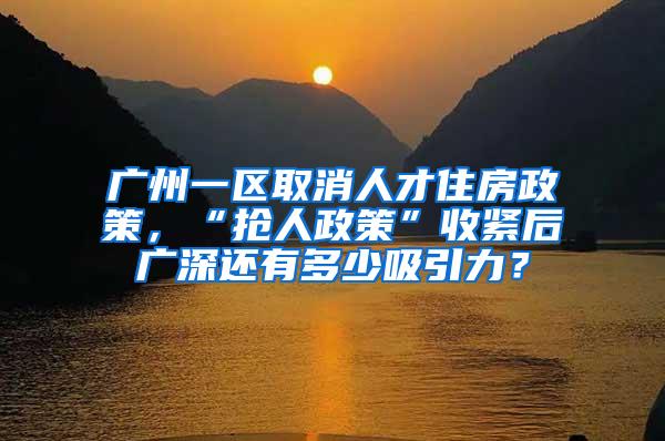 广州一区取消人才住房政策，“抢人政策”收紧后广深还有多少吸引力？