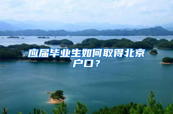 应届毕业生如何取得北京户口？