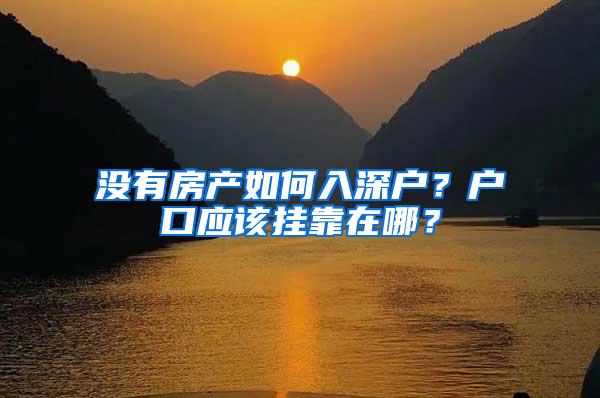 没有房产如何入深户？户口应该挂靠在哪？