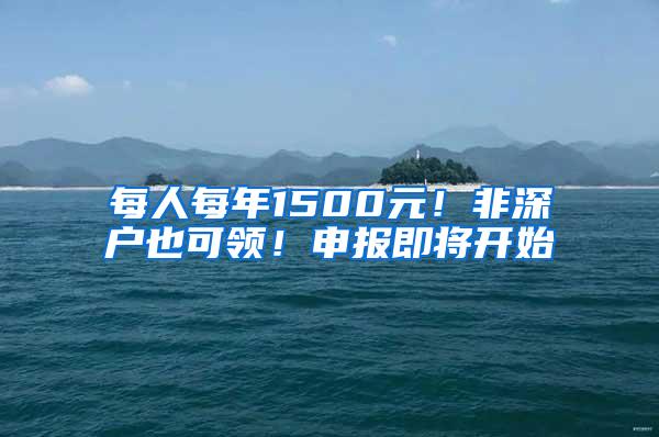 每人每年1500元！非深户也可领！申报即将开始