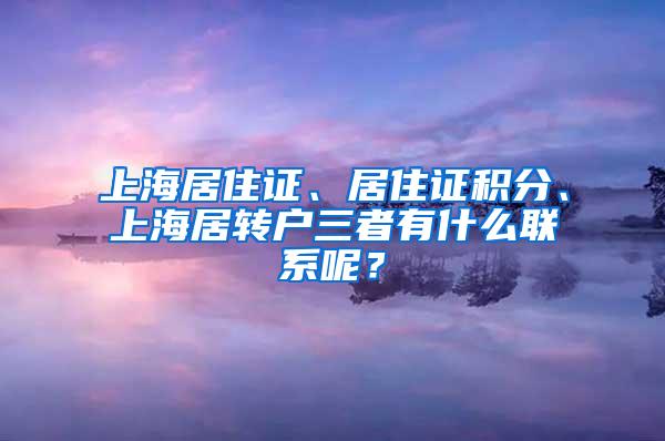 上海居住证、居住证积分、上海居转户三者有什么联系呢？