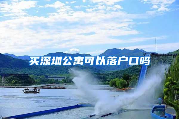 买深圳公寓可以落户口吗