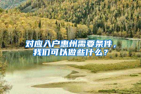 对应入户惠州需要条件，我们可以做些什么？